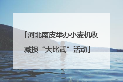 河北南皮举办小麦机收减损“大比武”活动