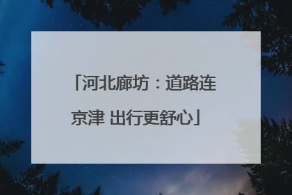 河北廊坊：道路连京津 出行更舒心