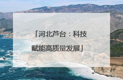 河北芦台：科技赋能高质量发展