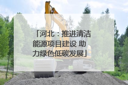 河北：推进清洁能源项目建设 助力绿色低碳发展