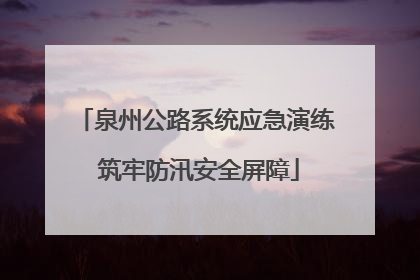 泉州公路系统应急演练 筑牢防汛安全屏障