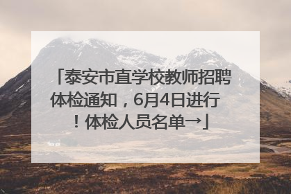 泰安市直学校教师招聘体检通知，6月4日进行！体检人员名单→