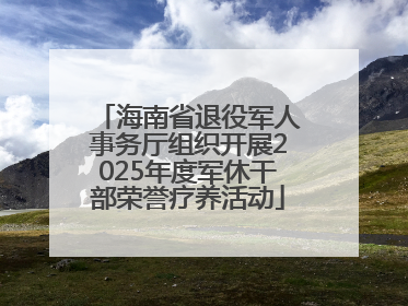 海南省退役军人事务厅组织开展2025年度军休干部荣誉疗养活动