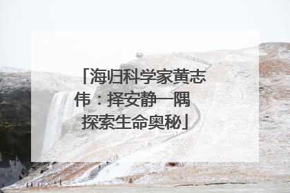 海归科学家黄志伟：择安静一隅 探索生命奥秘