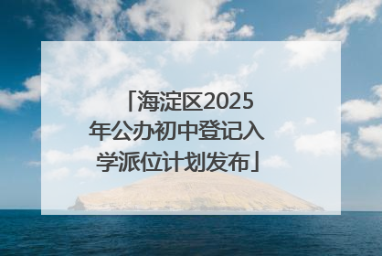 海淀区2025年公办初中登记入学派位计划发布
