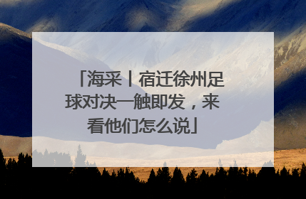 海采丨宿迁徐州足球对决一触即发，来看他们怎么说