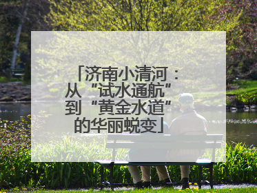 济南小清河：从“试水通航”到“黄金水道”的华丽蜕变