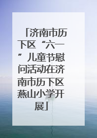 济南市历下区“六一”儿童节慰问活动在济南市历下区燕山小学开展