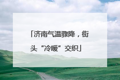 济南气温骤降，街头“冷暖”交织