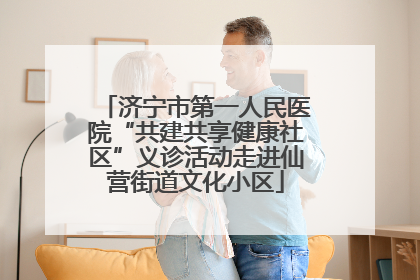 济宁市第一人民医院“共建共享健康社区”义诊活动走进仙营街道文化小区