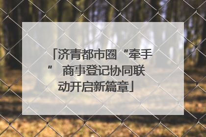济青都市圈“牵手” 商事登记协同联动开启新篇章