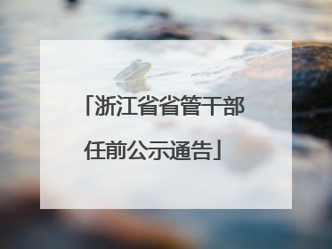 浙江省省管干部任前公示通告