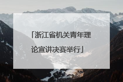 浙江省机关青年理论宣讲决赛举行