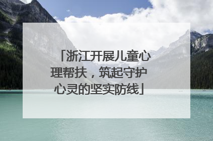 浙江开展儿童心理帮扶，筑起守护心灵的坚实防线