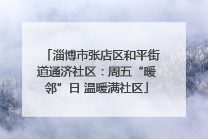 淄博市张店区和平街道通济社区：周五“暖邻”日 温暖满社区