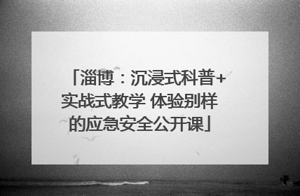 淄博：沉浸式科普+实战式教学 体验别样的应急安全公开课