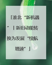 淮北“新机遇”丨新旧动能转换为发展“续航增速”