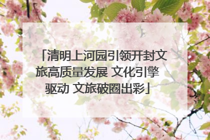 清明上河园引领开封文旅高质量发展 文化引擎驱动 文旅破圈出彩