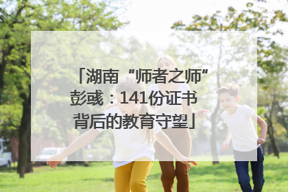 湖南“师者之师”彭彧：141份证书背后的教育守望
