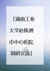 湖南工业大学赴株洲市中心医院调研交流