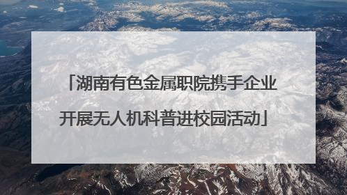 湖南有色金属职院携手企业开展无人机科普进校园活动