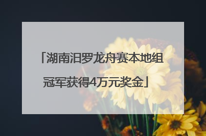 湖南汨罗龙舟赛本地组冠军获得4万元奖金