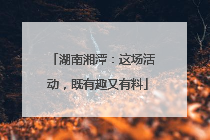 湖南湘潭：这场活动，既有趣又有料