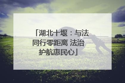 湖北十堰：与法同行零距离 法治护航惠民心