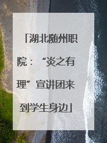 湖北随州职院：“炎之有理”宣讲团来到学生身边