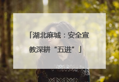 湖北麻城：安全宣教深耕“五进”