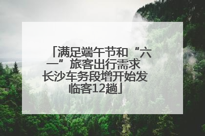 满足端午节和“六一”旅客出行需求 长沙车务段增开始发临客12趟