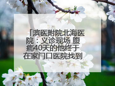 滨医附院北海医院：义诊现场 腹痛40天的他终于在家门口医院找到了病因