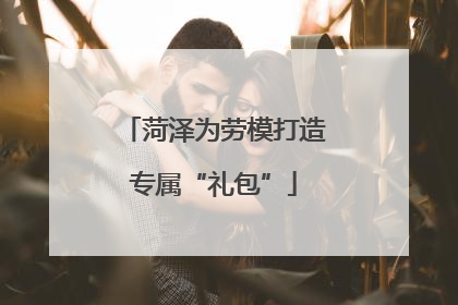 菏泽为劳模打造专属“礼包”