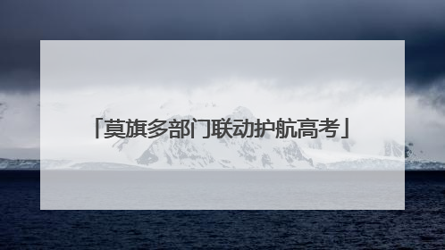 莫旗多部门联动护航高考