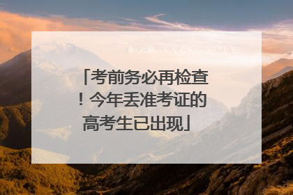 考前务必再检查！今年丢准考证的高考生已出现