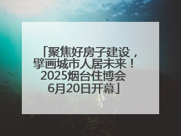 聚焦好房子建设，擘画城市人居未来！2025烟台住博会6月20日开幕