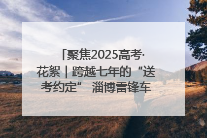 聚焦2025高考·花絮｜跨越七年的“送考约定” 淄博雷锋车队温暖两代人