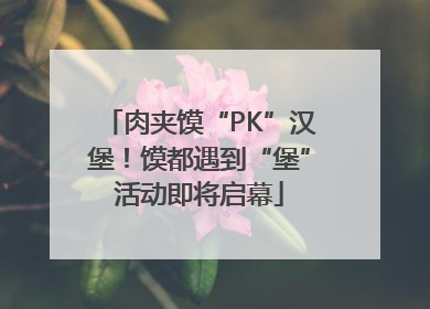 肉夹馍“PK”汉堡！馍都遇到“堡”活动即将启幕