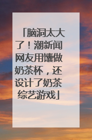脑洞太大了！潮新闻网友用馕做奶茶杯，还设计了奶茶综艺游戏