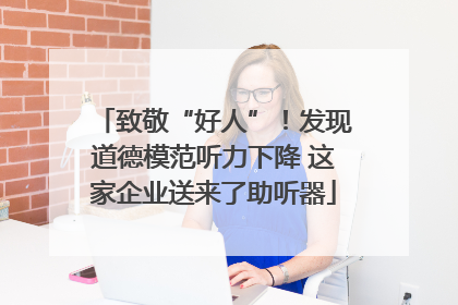 致敬“好人”！发现道德模范听力下降 这家企业送来了助听器