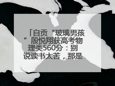自贡“玻璃男孩”殷悦翔获高考物理类560分：别说读书太苦，那是我看世界的路