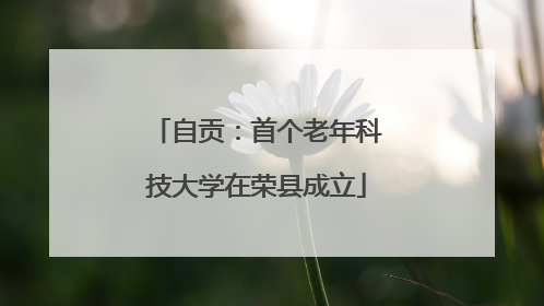 自贡：首个老年科技大学在荣县成立