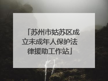 苏州市姑苏区成立未成年人保护法律援助工作站