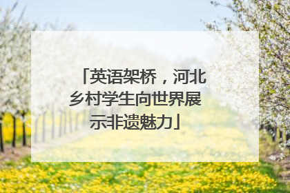 英语架桥，河北乡村学生向世界展示非遗魅力