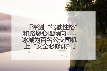 评测“驾驶性格”和路怒心理倾向……冰城为百名公交司机上“安全必修课”