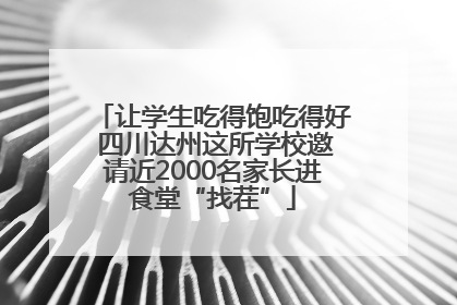 让学生吃得饱吃得好 四川达州这所学校邀请近2000名家长进食堂“找茬”
