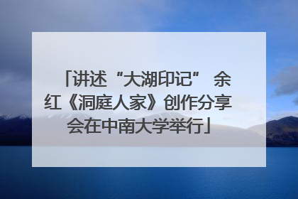 讲述“大湖印记” 余红《洞庭人家》创作分享会在中南大学举行
