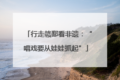 行走赣鄱看非遗：“唱戏要从娃娃抓起”