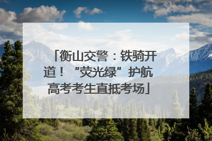 衡山交警：铁骑开道！“荧光绿”护航高考考生直抵考场