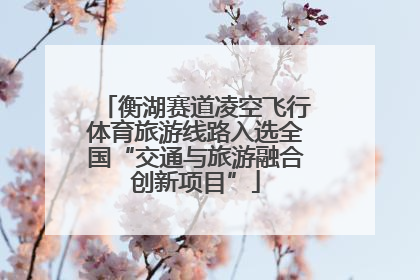 衡湖赛道凌空飞行体育旅游线路入选全国“交通与旅游融合创新项目”